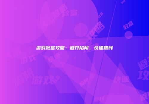 游戏致富攻略：避开陷阱，快速赚钱