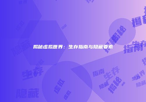 揭秘虚拟世界：生存指南与隐藏要素