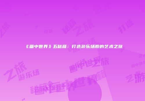 《画中世界》五秘籍：打造游乐场般的艺术之旅