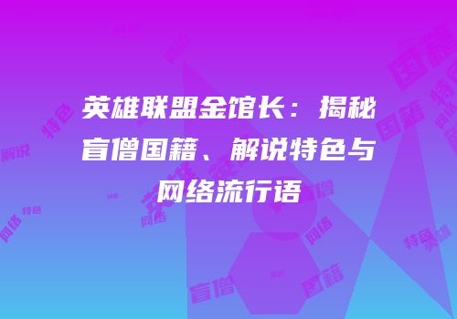 英雄联盟金馆长：揭秘盲僧国籍、解说特色与网络流行语