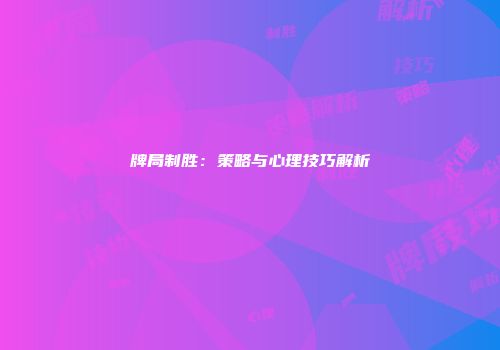 牌局制胜：策略与心理技巧解析