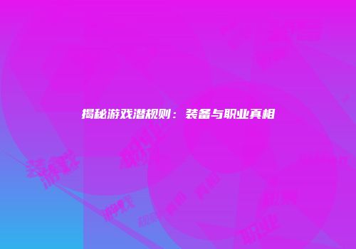 揭秘游戏潜规则：装备与职业真相