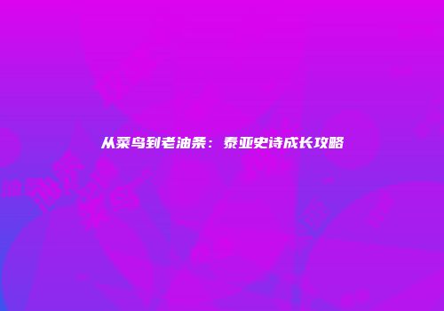 从菜鸟到老油条：泰亚史诗成长攻略
