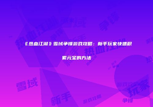 《热血江湖》雪域争锋游戏攻略：新手玩家快速积累元宝的方法