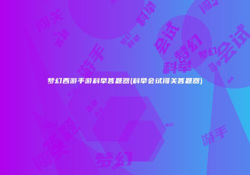 梦幻西游手游科举答题器(科举会试闯关答题器)