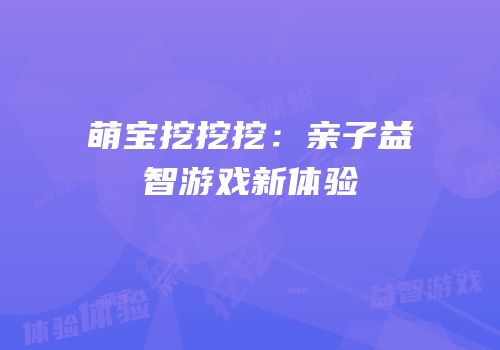 萌宝挖挖挖：亲子益智游戏新体验
