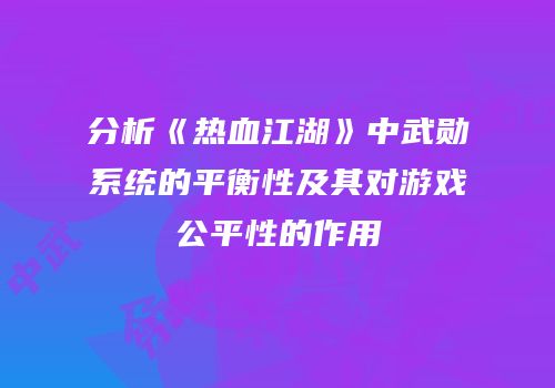 分析《热血江湖》中武勋系统的平衡性及其对游戏公平性的作用