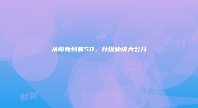 从萌新到前50，升级秘诀大公开