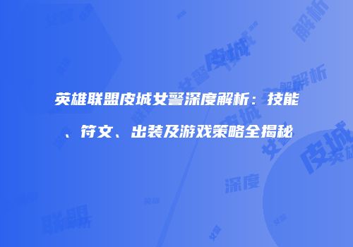 英雄联盟皮城女警深度解析：技能、符文、出装及游戏策略全揭秘