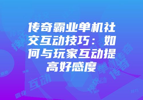 传奇霸业单机社交互动技巧：如何与玩家互动提高好感度