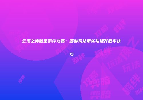 云顶之弈暗星羁绊攻略：多种玩法解析与提升胜率技巧