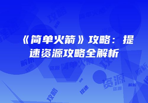 《简单火箭》攻略：提速资源攻略全解析