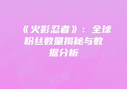 《火影忍者》：全球粉丝数量揭秘与数据分析
