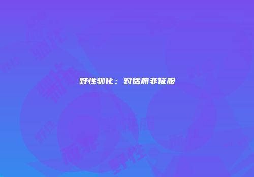 野性驯化：对话而非征服