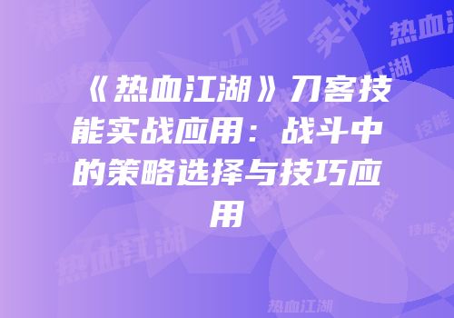 《热血江湖》刀客技能实战应用：战斗中的策略选择与技巧应用