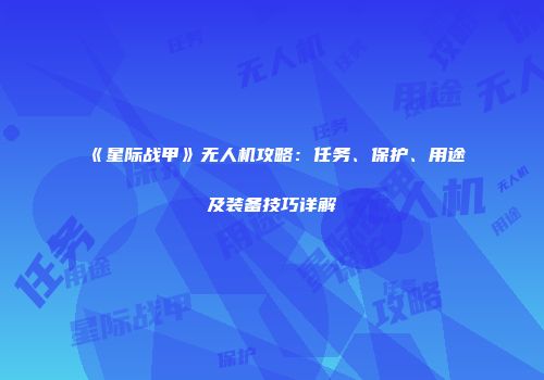 《星际战甲》无人机攻略：任务、保护、用途及装备技巧详解