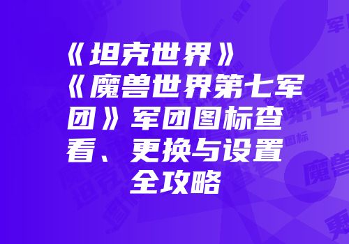 《坦克世界》及《魔兽世界第七军团》军团图标查看、更换与设置全攻略