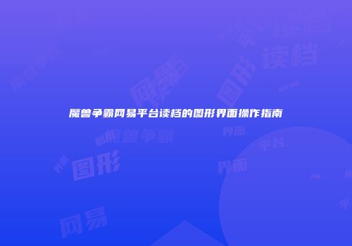 魔兽争霸网易平台读档的图形界面操作指南