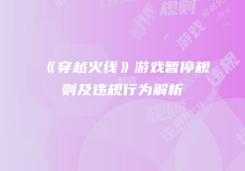《穿越火线》游戏暂停规则及违规行为解析