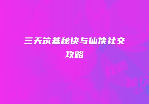 三天筑基秘诀与仙侠社交攻略