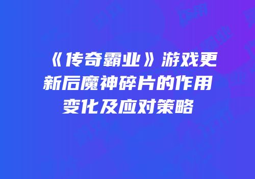 《传奇霸业》游戏更新后魔神碎片的作用变化及应对策略