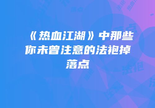 《热血江湖》中那些你未曾注意的法袍掉落点