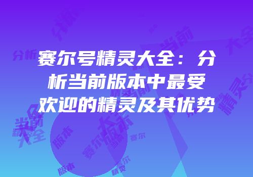 赛尔号精灵大全：分析当前版本中最受欢迎的精灵及其优势