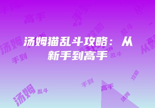 汤姆猫乱斗攻略：从新手到高手