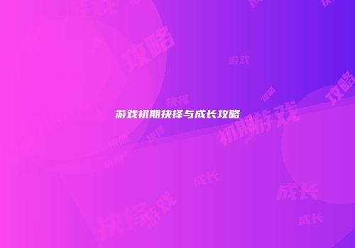 游戏初期抉择与成长攻略