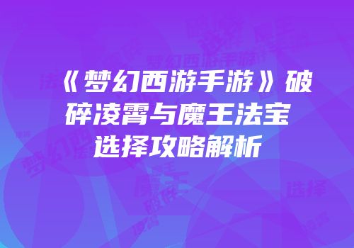 《梦幻西游手游》破碎凌霄与魔王法宝选择攻略解析