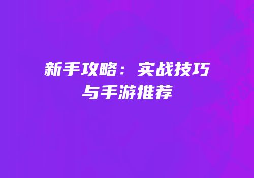 新手攻略：实战技巧与手游推荐