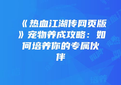 《热血江湖传网页版》宠物养成攻略：如何培养你的专属伙伴