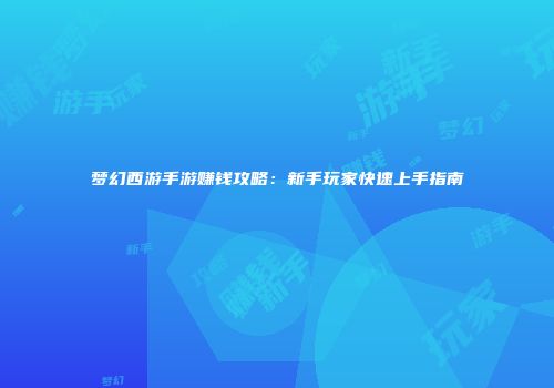 梦幻西游手游赚钱攻略：新手玩家快速上手指南