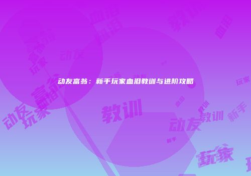 动友富翁：新手玩家血泪教训与进阶攻略