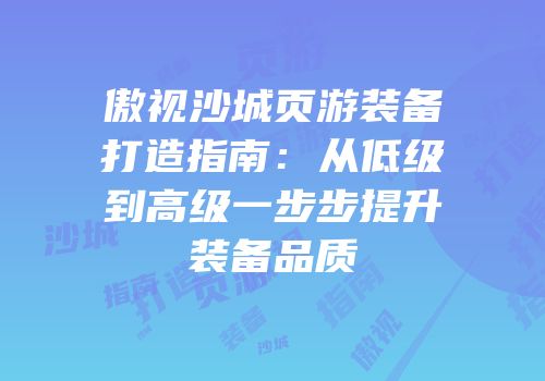 傲视沙城页游装备打造指南：从低级到高级一步步提升装备品质