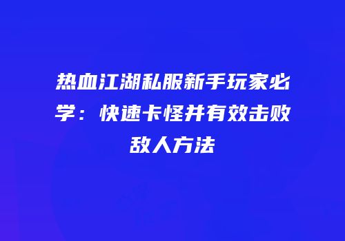 热血江湖私服新手玩家必学:快速卡怪并有效击败敌人方法