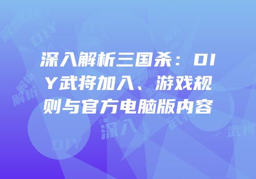 深入解析三国杀：DIY武将加入、游戏规则与官方电脑版内容