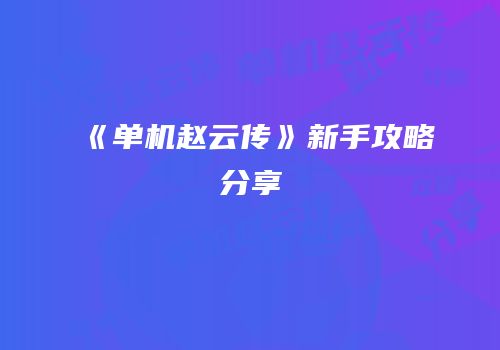 《单机赵云传》新手攻略分享