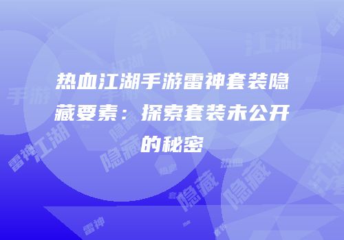热血江湖手游雷神套装隐藏要素：探索套装未公开的秘密