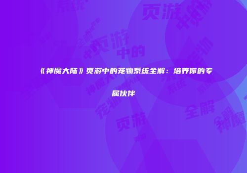 《神魔大陆》页游中的宠物系统全解：培养你的专属伙伴