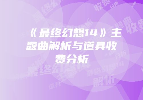 《最终幻想14》主题曲解析与道具收费分析