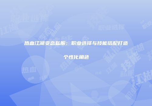 热血江湖变态私服：职业选择与技能搭配打造个性化角色