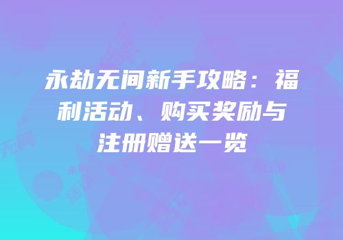 永劫无间新手攻略：福利活动、购买奖励与注册赠送一览