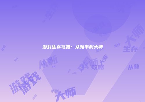 游戏生存攻略：从新手到大师
