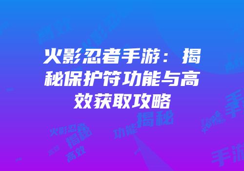 火影忍者手游：揭秘保护符功能与高效获取攻略