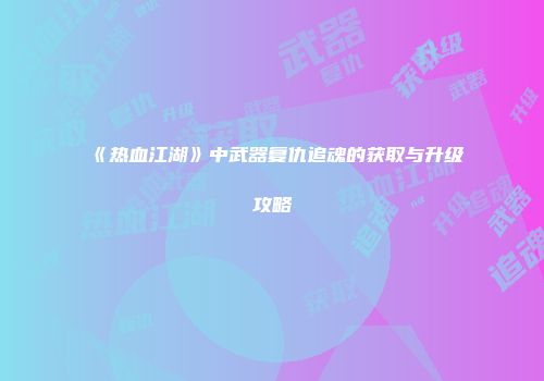 《热血江湖》中武器复仇追魂的获取与升级攻略