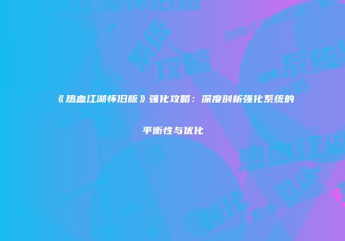 《热血江湖怀旧版》强化攻略：深度剖析强化系统的平衡性与优化