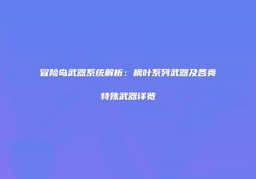 冒险岛武器系统解析：枫叶系列武器及各类特殊武器详览