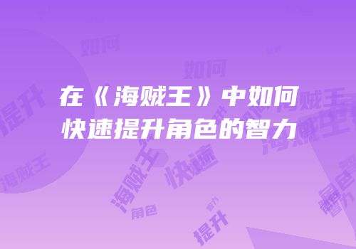 在《海贼王》中如何快速提升角色的智力