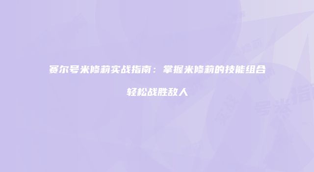 赛尔号米修莉实战指南：掌握米修莉的技能组合轻松战胜敌人
